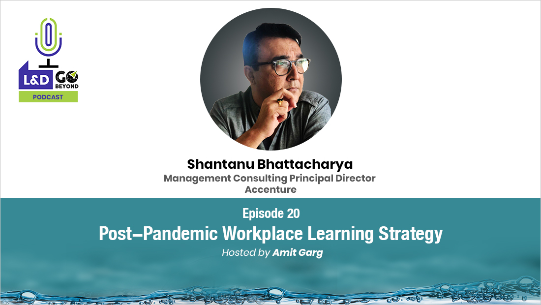 L&D Go Beyond Podcast: Post-Pandemic Workplace Learning Strategy, with Shantanu Bhattacharya